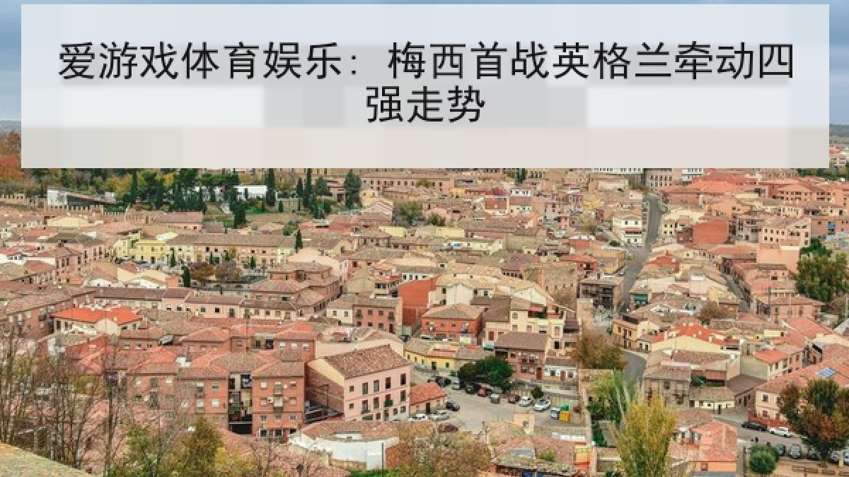 爱游戏体育娱乐: 梅西首战英格兰牵动四强走势 爱游戏体育娱乐: 梅西首战英格兰牵动四强走势